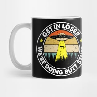 Get In Loser We're Doing Butt Stuff Mug